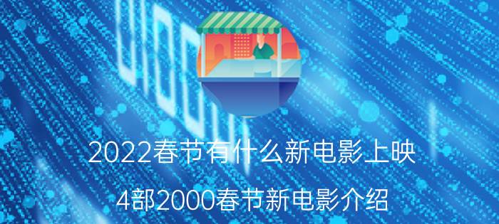 2022春节有什么新电影上映 4部2000春节新电影介绍